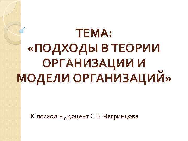 ТЕМА: «ПОДХОДЫ В ТЕОРИИ ОРГАНИЗАЦИИ И МОДЕЛИ ОРГАНИЗАЦИЙ» К. психол. н. , доцент С.