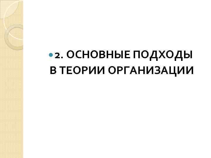  2. ОСНОВНЫЕ ПОДХОДЫ В ТЕОРИИ ОРГАНИЗАЦИИ 