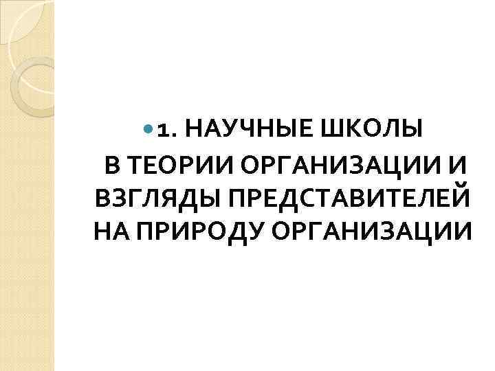  1. НАУЧНЫЕ ШКОЛЫ В ТЕОРИИ ОРГАНИЗАЦИИ И ВЗГЛЯДЫ ПРЕДСТАВИТЕЛЕЙ НА ПРИРОДУ ОРГАНИЗАЦИИ 