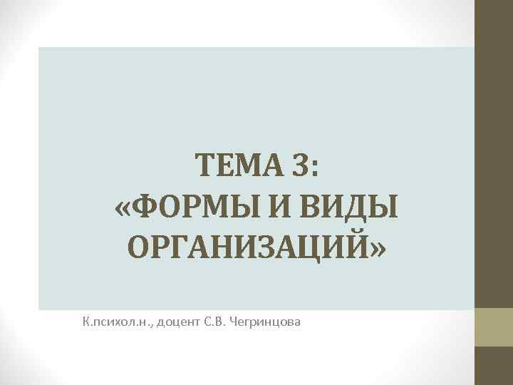 ТЕМА 3: «ФОРМЫ И ВИДЫ ОРГАНИЗАЦИЙ» К. психол. н. , доцент С. В. Чегринцова