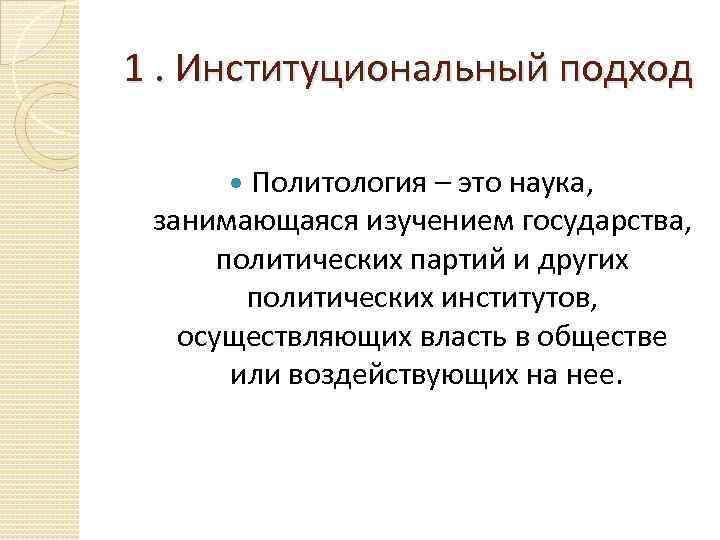 1. Институциональный подход Политология – это наука, занимающаяся изучением государства, политических партий и других