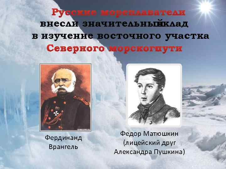 внесли значительный вклад в изучение восточного участка Фердинанд Врангель Федор Матюшкин (лицейский друг Александра