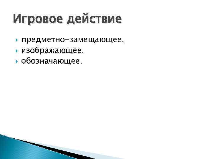 Игровое действие предметно-замещающее, изображающее, обозначающее. 