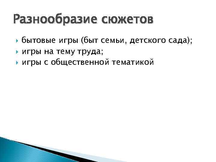 Разнообразие сюжетов бытовые игры (быт семьи, детского сада); игры на тему труда; игры с