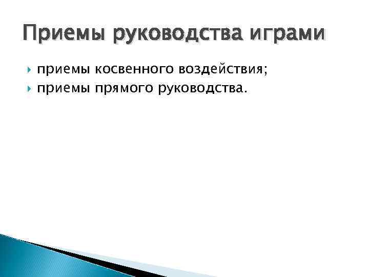 Приемы руководства играми приемы косвенного воздействия; приемы прямого руководства. 