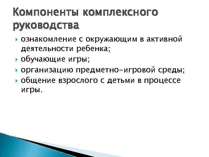 Компоненты комплексного руководства ознакомление с окружающим в активной деятельности ребенка; обучающие игры; организацию предметно-игровой