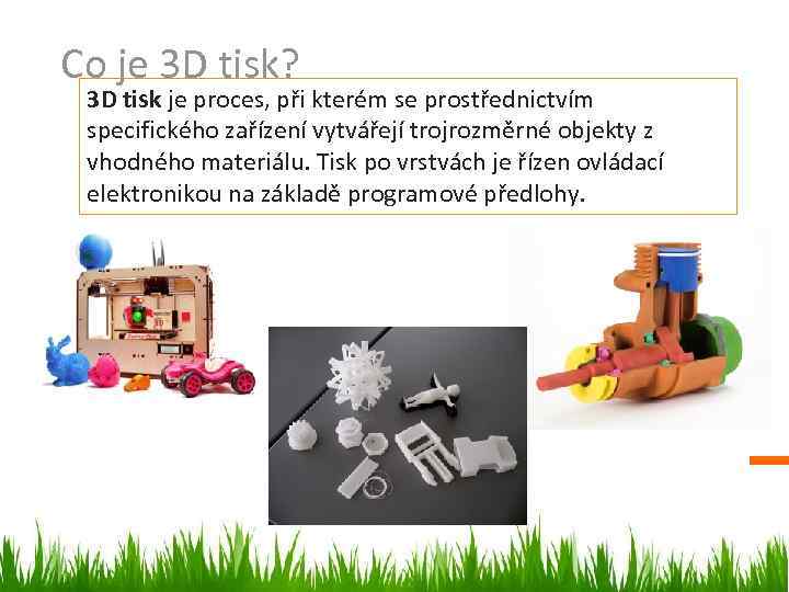 Co je 3 D tisk? 3 D tisk je proces, při kterém se prostřednictvím