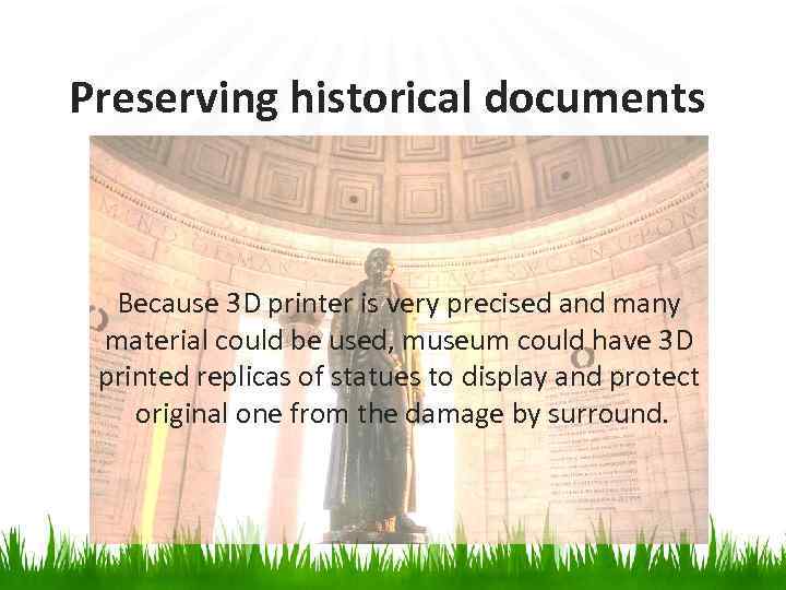 Preserving historical documents Because 3 D printer is very precised and many material could