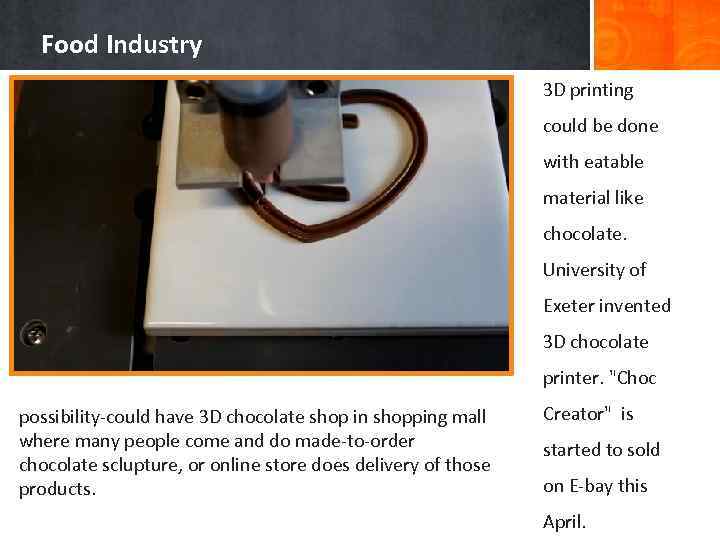 Food Industry 3 D printing could be done with eatable material like chocolate. University