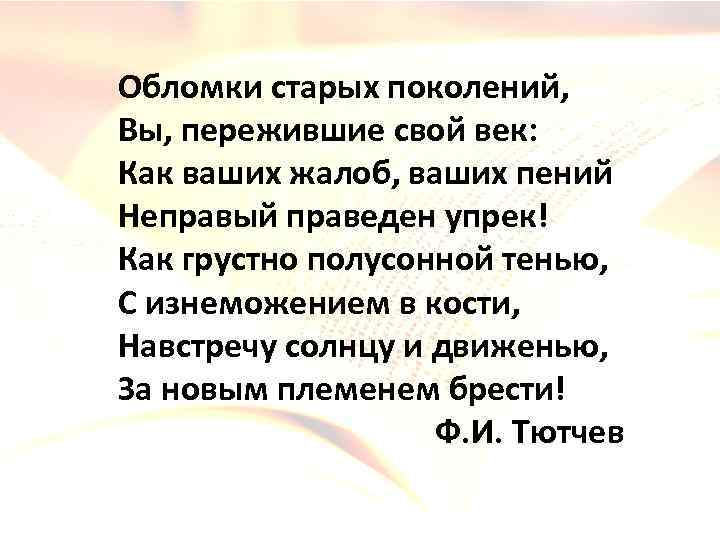 Обломки старых поколений, Вы, пережившие свой век: Как ваших жалоб, ваших пений Неправый праведен