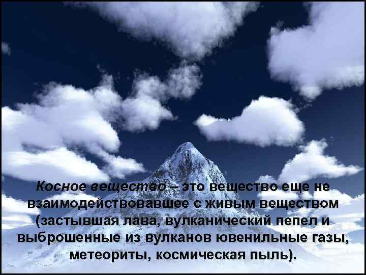 Косное вещество – это вещество еще не взаимодействовавшее с живым веществом (застывшая лава, вулканический