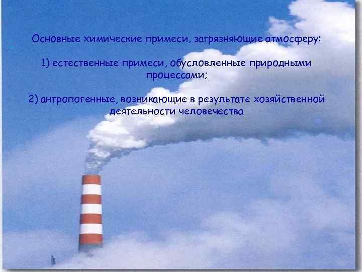 Основные химические примеси, загрязняющие атмосферу: 1) естественные примеси, обусловленные природными процессами; 2) антропогенные, возникающие