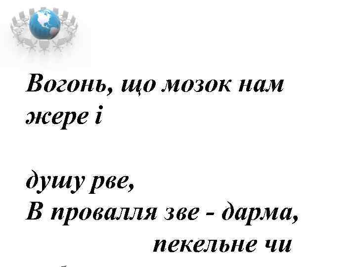 Вогонь, що мозок нам жере і душу рве, В провалля зве - дарма, пекельне