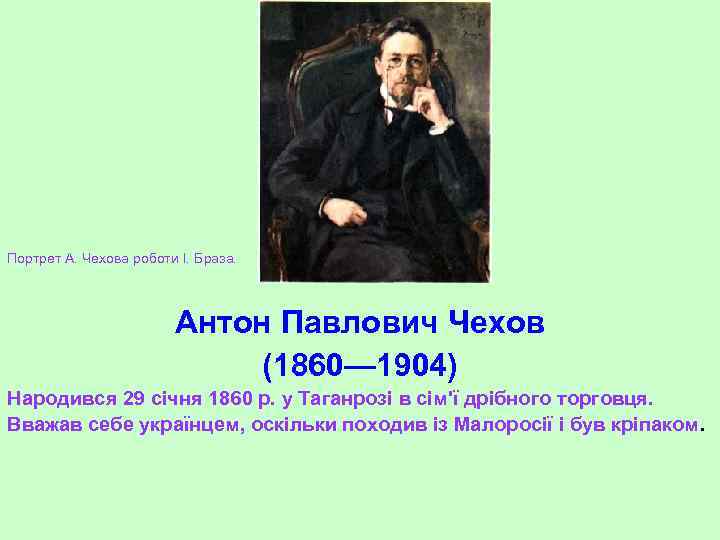 Портрет А. Чехова роботи І. Браза. Антон Павлович Чехов (1860— 1904) Народився 29 січня