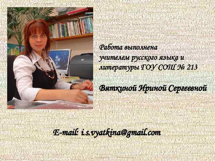 Работа выполнена учителем русского языка и литературы ГОУ СОШ № 213 Вяткиной Ириной Сергеевной