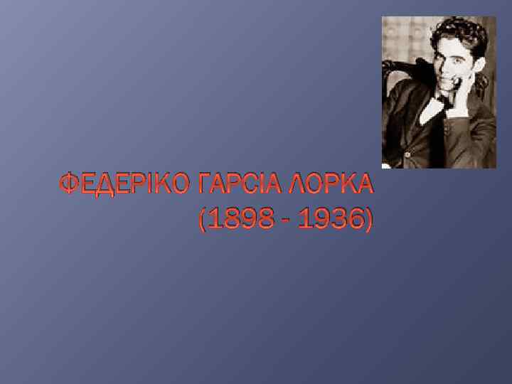 ФЕДЕРІКО ГАРСІА ЛОРКА (1898 - 1936) 