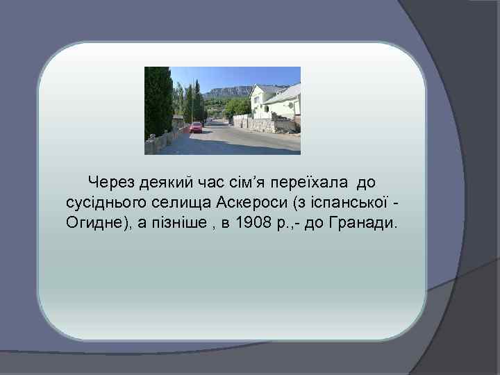 Через деякий час сім’я переїхала до сусіднього селища Аскероси (з іспанської Огидне), а пізніше