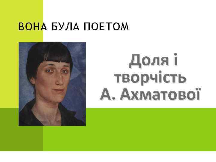 ВОНА БУЛА ПОЕТОМ Доля і творчість А. Ахматової 