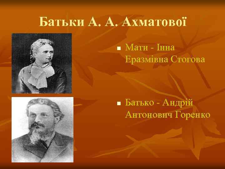 Батьки А. А. Ахматової n n Мати - Інна Еразмівна Стогова Батько - Андрій