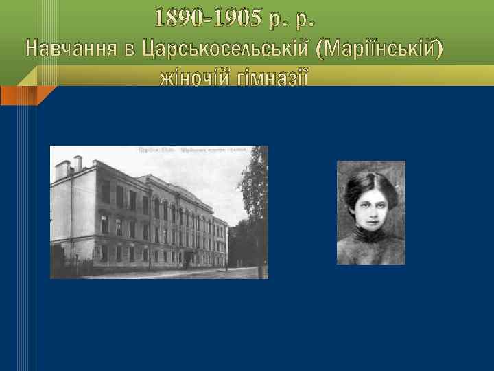 1890 -1905 р. р. Навчання в Царськосельській (Маріїнській) жіночій гімназії 