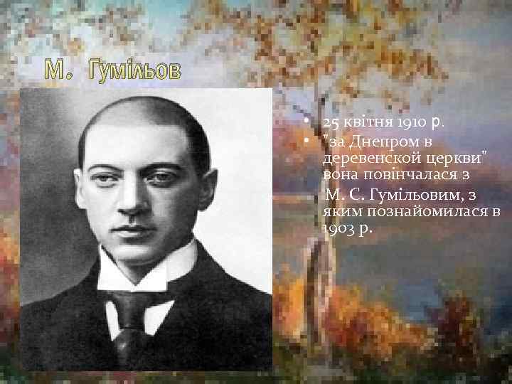 М. Гумільов • 25 квітня 1910 р. • "за Днепром в деревенской церкви" вона