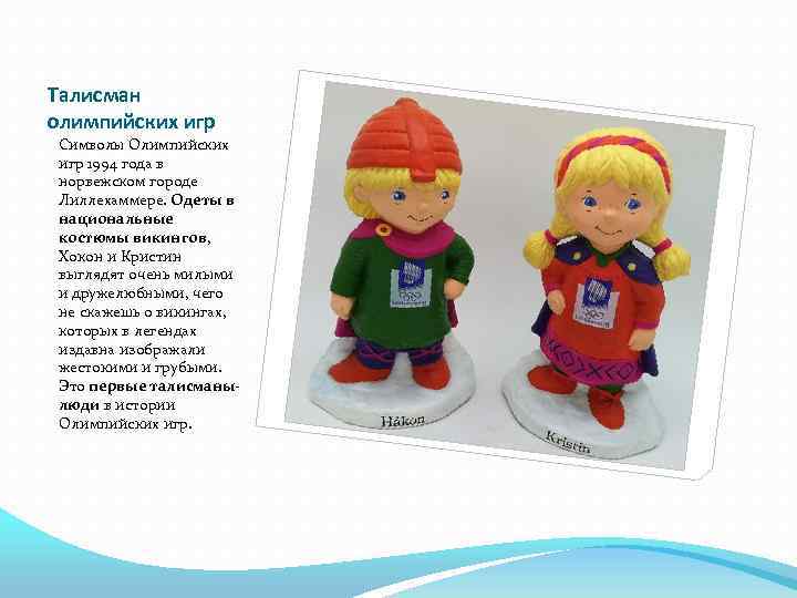 Талисман олимпийских игр Символы Олимпийских игр 1994 года в норвежском городе Лиллехаммере. Одеты в