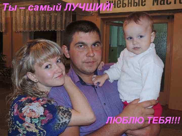 Ты – самый ЛУЧШИЙ! ЛЮБЛЮ ТЕБЯ!!! 