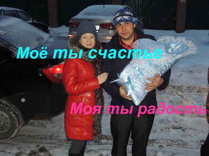 Моё ты счастье Моя ты радость 