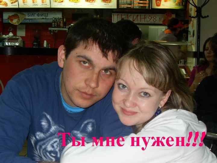 Ты мне нужен!!! 