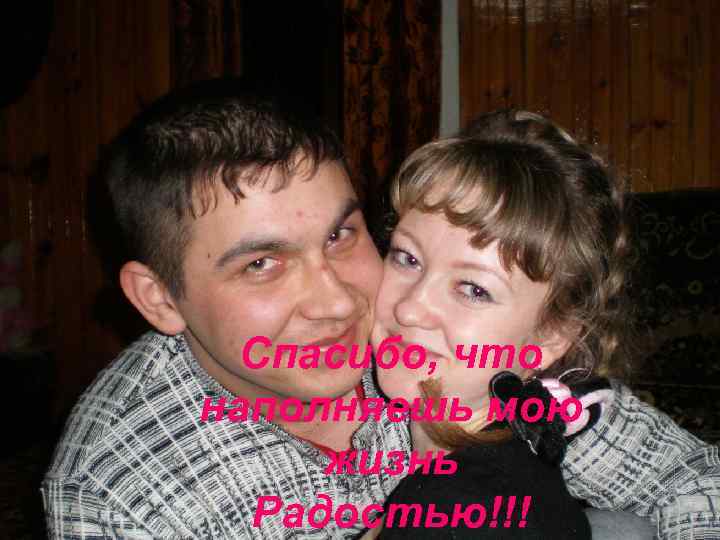 Спасибо, что наполняешь мою жизнь Радостью!!! 