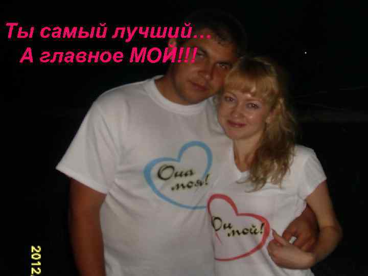 Ты самый лучший… А главное МОЙ!!! 