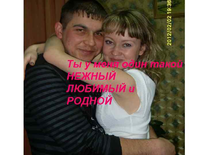 Ты у меня один такой НЕЖНЫЙ ЛЮБИМЫЙ и РОДНОЙ 