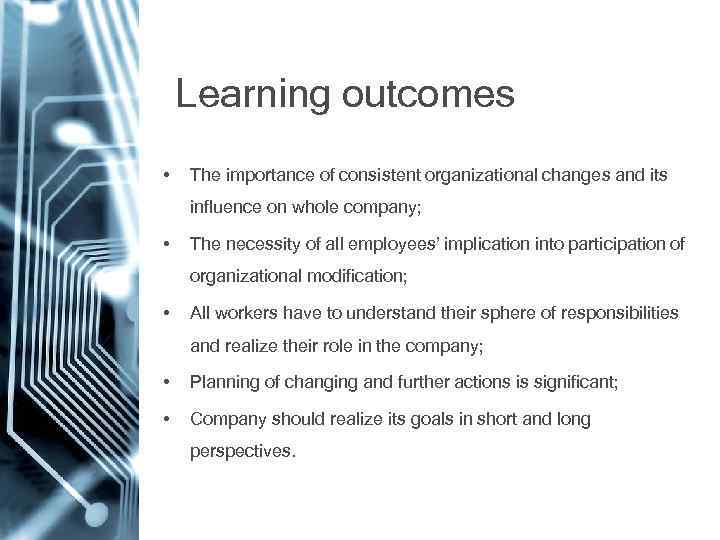 Learning outcomes • The importance of consistent organizational changes and its influence on whole