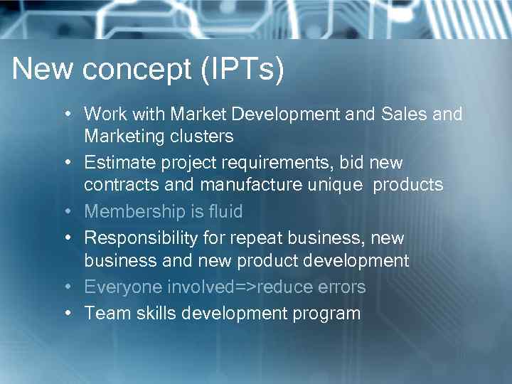 New concept (IPTs) • Work with Market Development and Sales and Marketing clusters •