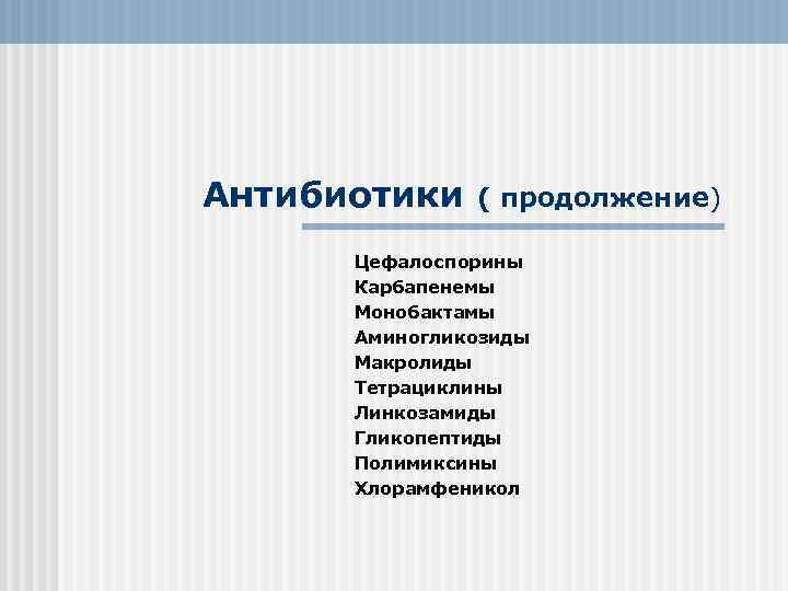 Антибиотики ( продолжение) Цефалоспорины Карбапенемы Монобактамы Аминогликозиды Макролиды Тетрациклины Линкозамиды Гликопептиды Полимиксины Хлорамфеникол 