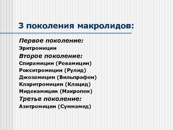 3 поколения макролидов: Первое поколение: Эритромицин Второе поколение: Спирамицин (Ровамицин) Рокситромицин (Рулид) Джозамицин (Вильпрафен)