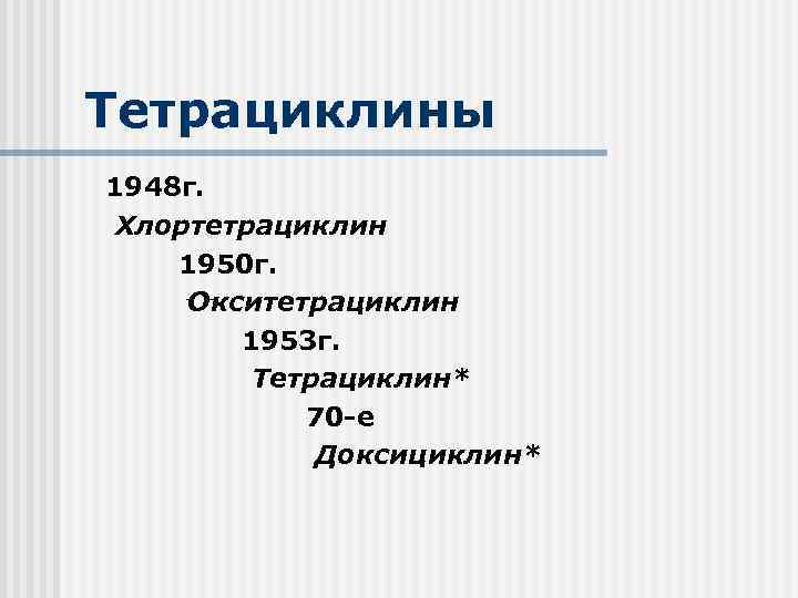 Тетрациклины 1948 г. Хлортетрациклин 1950 г. Окситетрациклин 1953 г. Тетрациклин* 70 -е Доксициклин* 