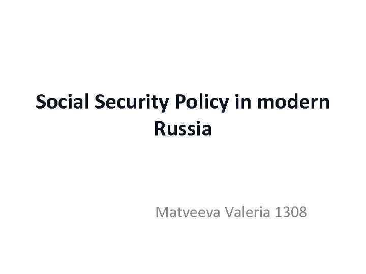 Social Security Policy in modern Russia Matveeva Valeria 1308 