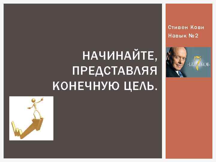 Стивен Кови Навык № 2 НАЧИНАЙТЕ, ПРЕДСТАВЛЯЯ КОНЕЧНУЮ ЦЕЛЬ. 
