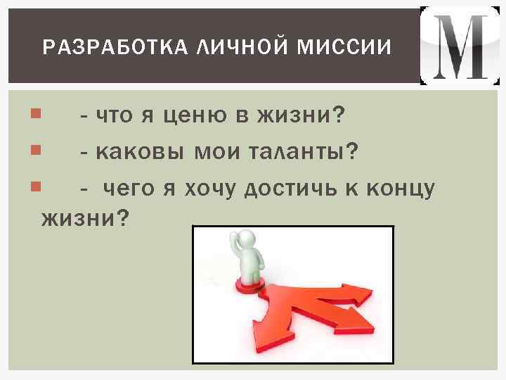 РАЗРАБОТКА ЛИЧНОЙ МИССИИ - что я ценю в жизни? - каковы мои таланты? -