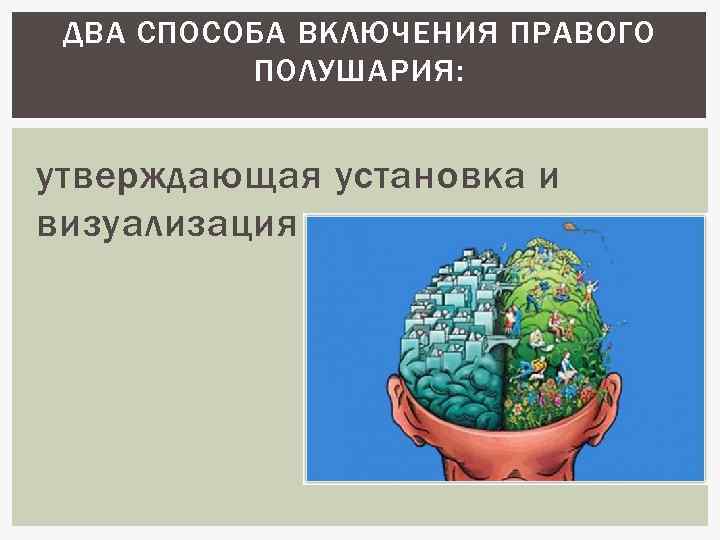 ДВА СПОСОБА ВКЛЮЧЕНИЯ ПРАВОГО ПОЛУШАРИЯ: утверждающая установка и визуализация 