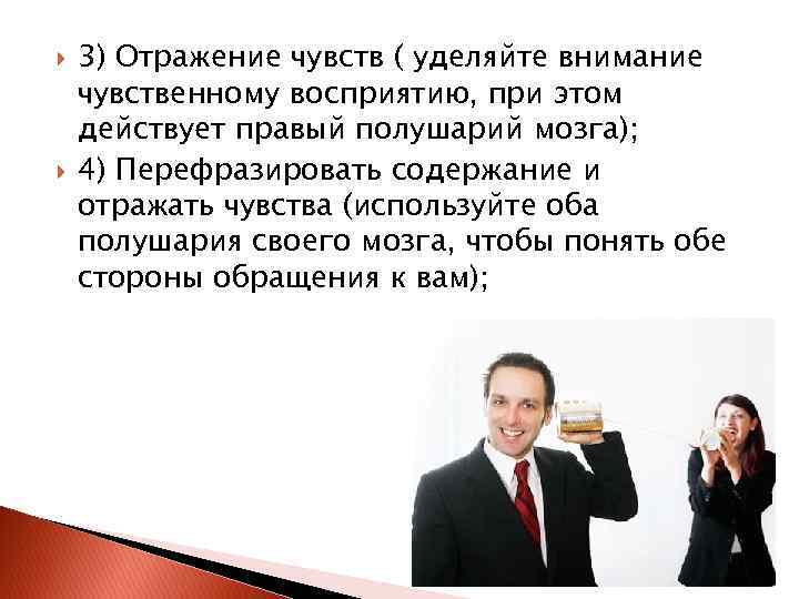  3) Отражение чувств ( уделяйте внимание чувственному восприятию, при этом действует правый полушарий