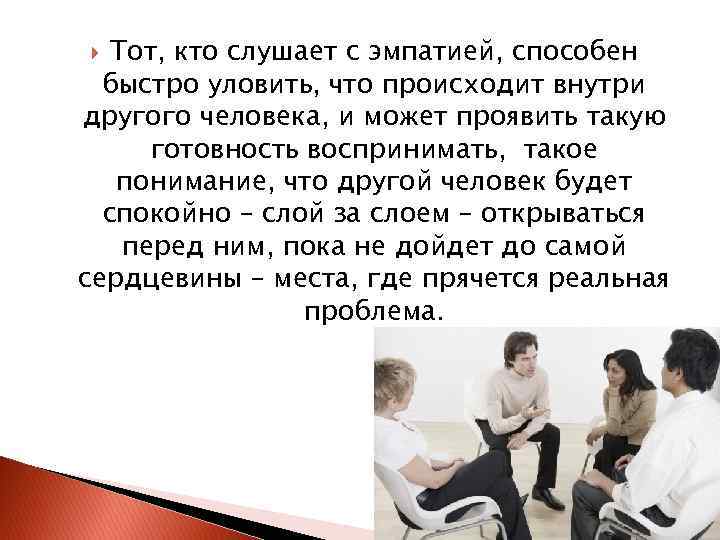 Тот, кто слушает с эмпатией, способен быстро уловить, что происходит внутри другого человека, и
