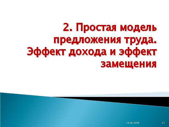 2. Простая модель предложения труда. Эффект дохода и эффект замещения 14. 02. 2018 21