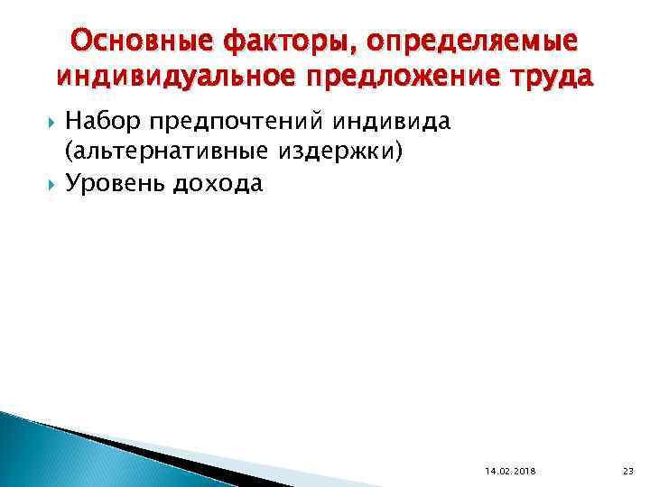 Основные факторы, определяемые индивидуальное предложение труда Набор предпочтений индивида (альтернативные издержки) Уровень дохода 14.