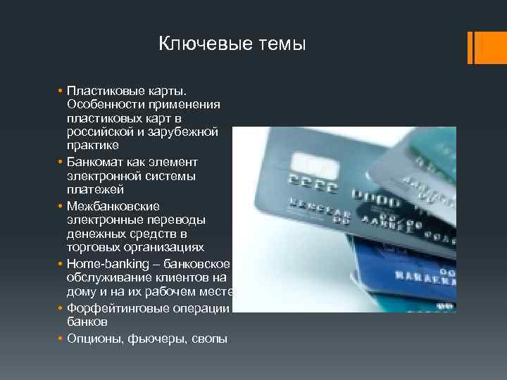 Ключевые темы • Пластиковые карты. Особенности применения пластиковых карт в российской и зарубежной практике