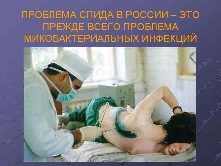 ПРОБЛЕМА СПИДА В РОССИИ – ЭТО ПРЕЖДЕ ВСЕГО ПРОБЛЕМА МИКОБАКТЕРИАЛЬНЫХ ИНФЕКЦИЙ 
