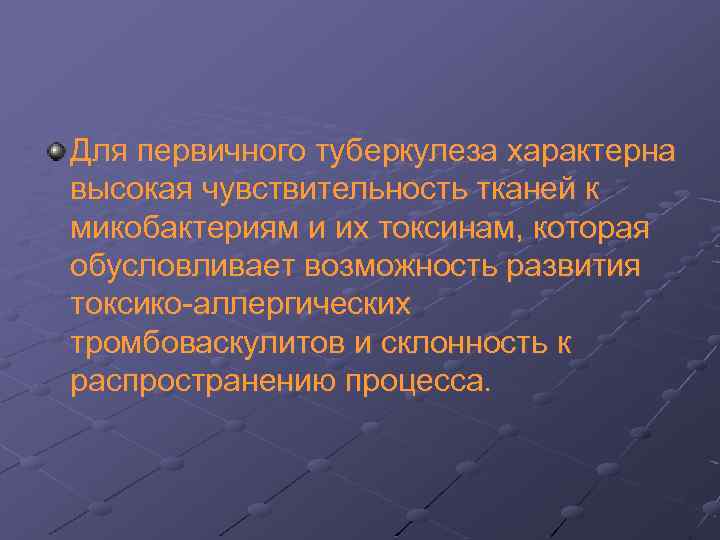 Для первичного туберкулеза характерна высокая чувствительность тканей к микобактериям и их токсинам, которая обусловливает