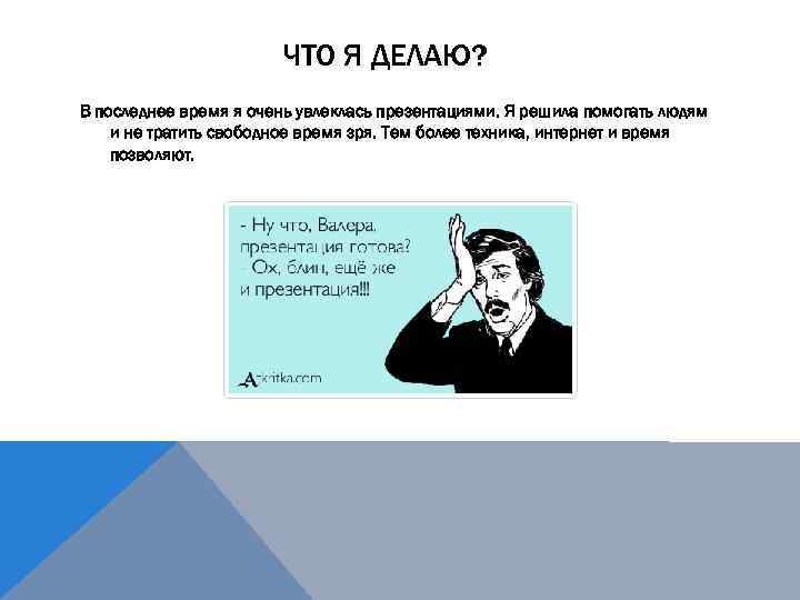 ЧТО Я ДЕЛАЮ? В последнее время я очень увлеклась презентациями. Я решила помогать людям