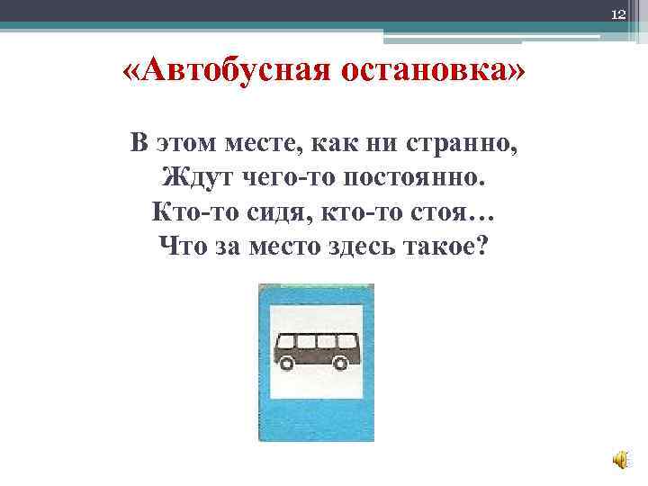 12 «Автобусная остановка» В этом месте, как ни странно, Ждут чего-то постоянно. Кто-то сидя,